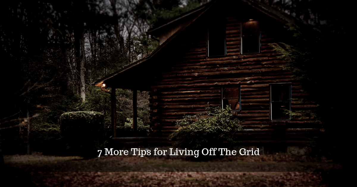 7 More Tips for Living Off The Grid