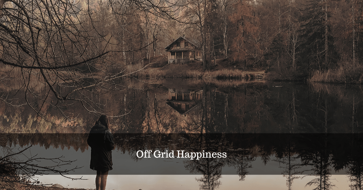 9 Ways Living Off the Grid Makes You Happy